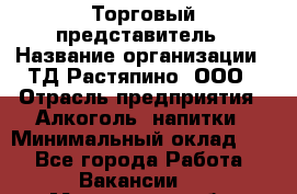 Торговый представитель › Название организации ­ ТД Растяпино, ООО › Отрасль предприятия ­ Алкоголь, напитки › Минимальный оклад ­ 1 - Все города Работа » Вакансии   . Мурманская обл.